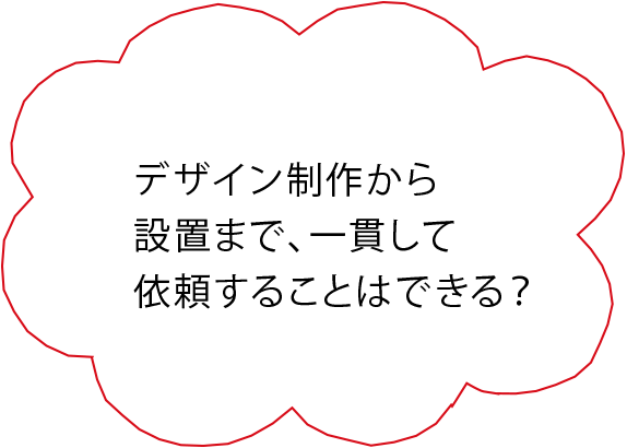 デザイン制作から設置まで、一貫して依頼することはできる？